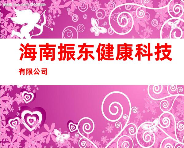 海南振东健康科技有限公司