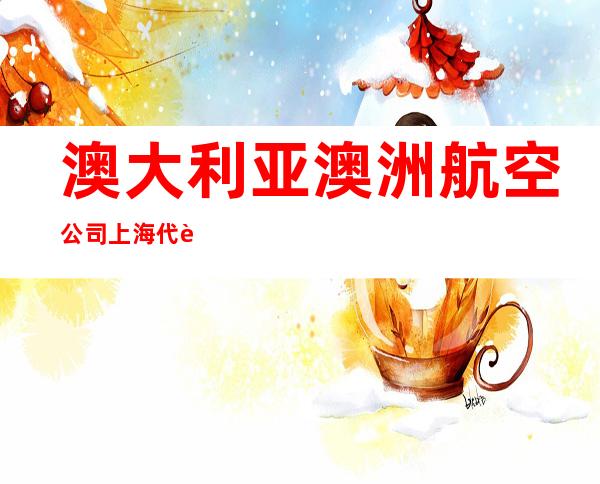 澳大利亚澳洲航空公司上海代表处