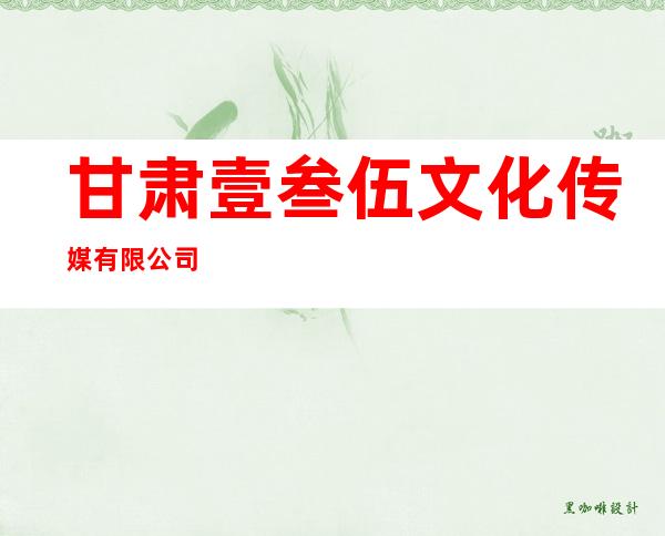 甘肃壹叁伍文化传媒有限公司