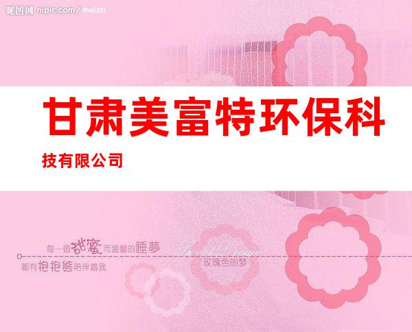 甘肃美富特环保科技有限公司
