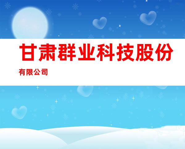 甘肃群业科技股份有限公司