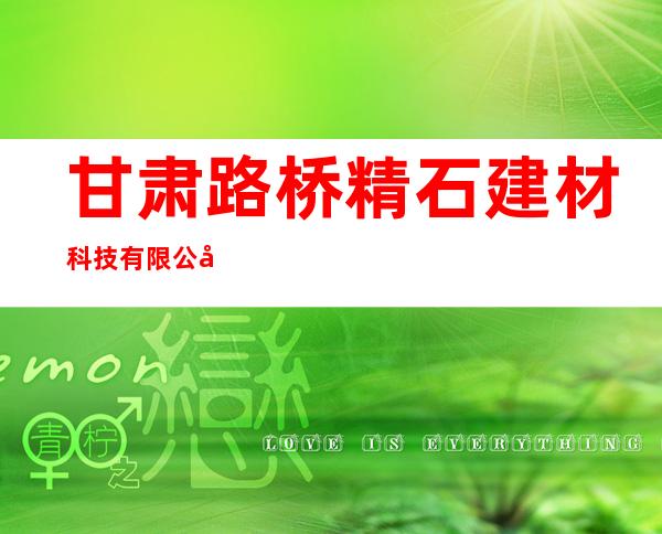 甘肃路桥精石建材科技有限公司