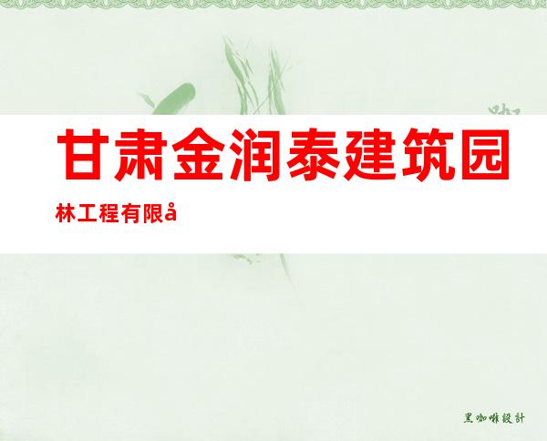 甘肃金润泰建筑园林工程有限公司