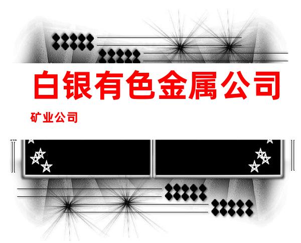 白银有色金属公司矿业公司