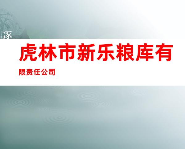 虎林市新乐粮库有限责任公司