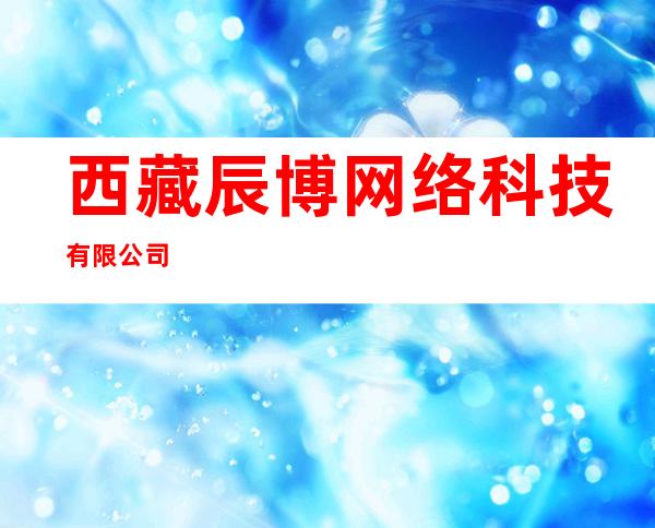 西藏辰博网络科技有限公司