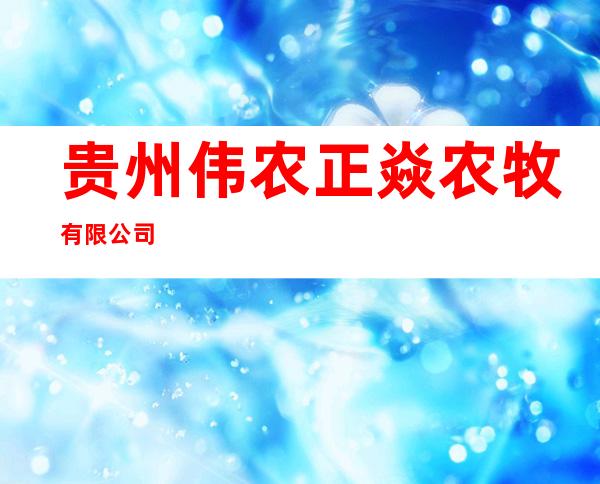 贵州伟农正焱农牧有限公司