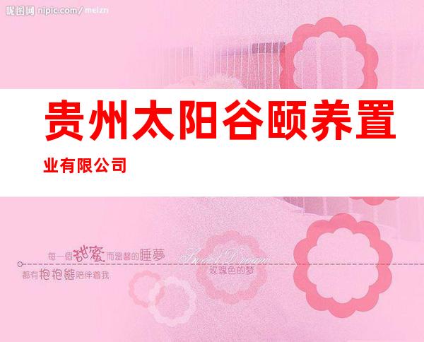 贵州太阳谷颐养置业有限公司
