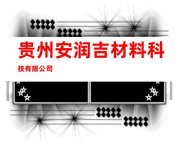 贵州安润吉材料科技有限公司