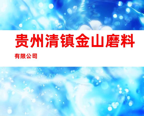 贵州清镇金山磨料有限公司
