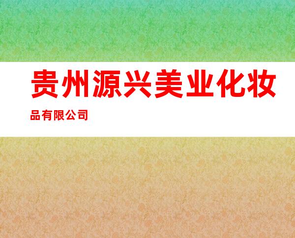 贵州源兴美业化妆品有限公司