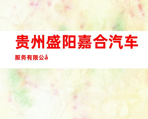 贵州盛阳嘉合汽车服务有限公司