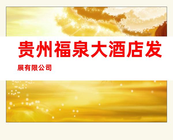 贵州福泉大酒店发展有限公司