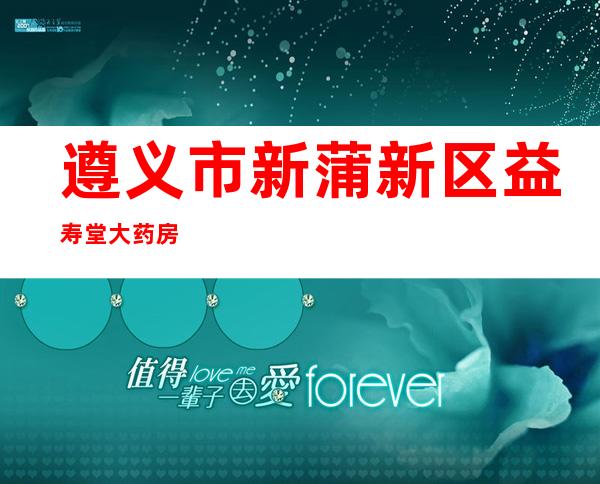 遵义市新蒲新区益寿堂大药房