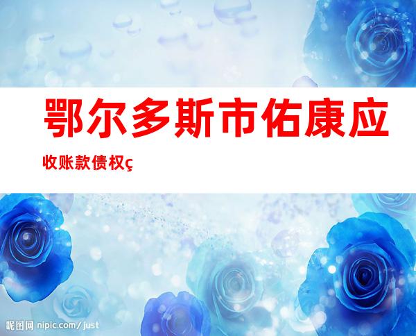 鄂尔多斯市佑康应收账款债权管理有限公司