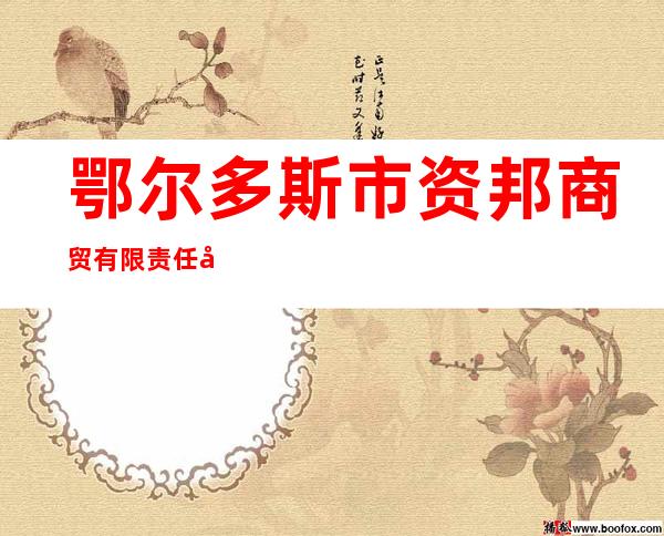 鄂尔多斯市资邦商贸有限责任公司