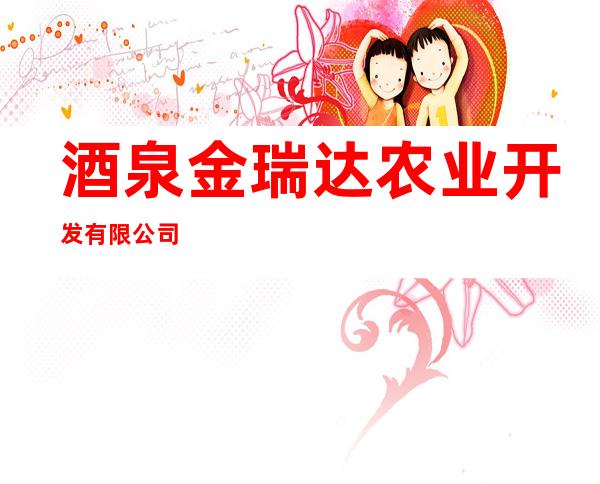 酒泉金瑞达农业开发有限公司