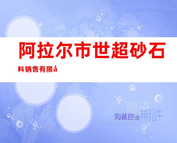 阿拉尔市世超砂石料销售有限公司