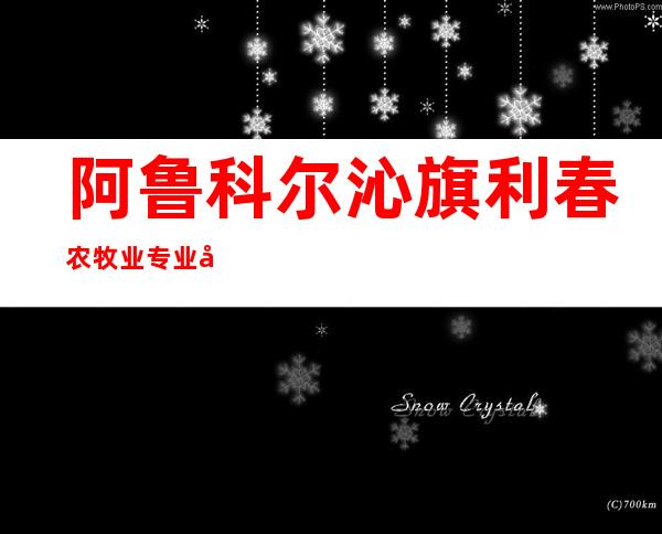 阿鲁科尔沁旗利春农牧业专业合作社