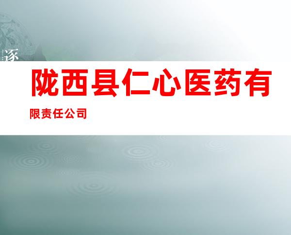 陇西县仁心医药有限责任公司
