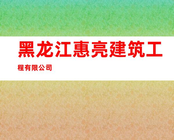 黑龙江惠亮建筑工程有限公司
