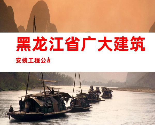 黑龙江省广大建筑安装工程公司