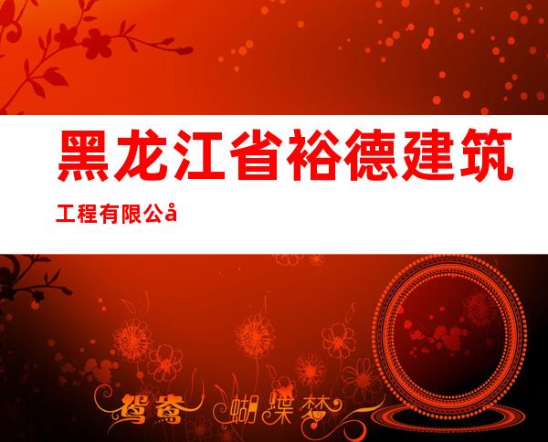 黑龙江省裕德建筑工程有限公司