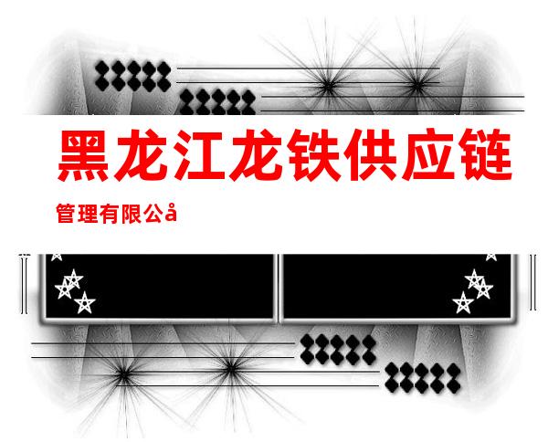 黑龙江龙铁供应链管理有限公司