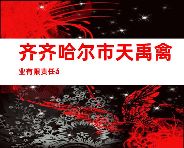 齐齐哈尔市天禹禽业有限责任公司